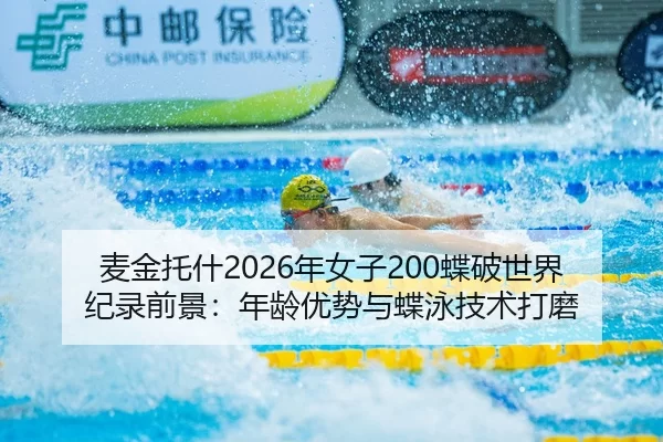 麦金托什2026年女子200蝶破世界纪录前景：年龄优势与蝶泳技术打磨
